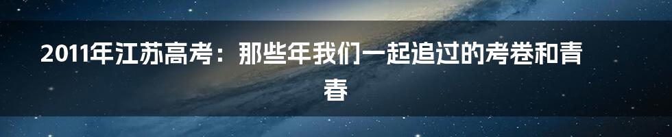 2011年江苏高考：那些年我们一起追过的考卷和青春