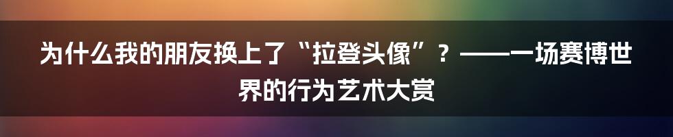 为什么我的朋友换上了“拉登头像”?——一场赛博世界的行为艺术大赏