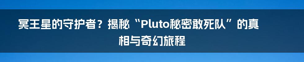冥王星的守护者?揭秘“Pluto秘密敢死队”的真相与奇幻旅程