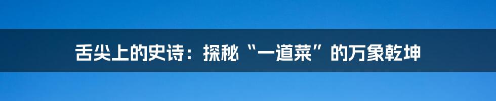 舌尖上的史诗：探秘“一道菜”的万象乾坤