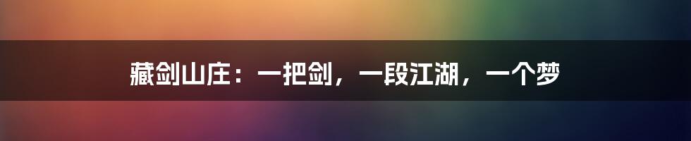藏剑山庄：一把剑，一段江湖，一个梦