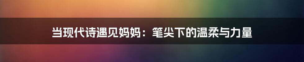 当现代诗遇见妈妈：笔尖下的温柔与力量