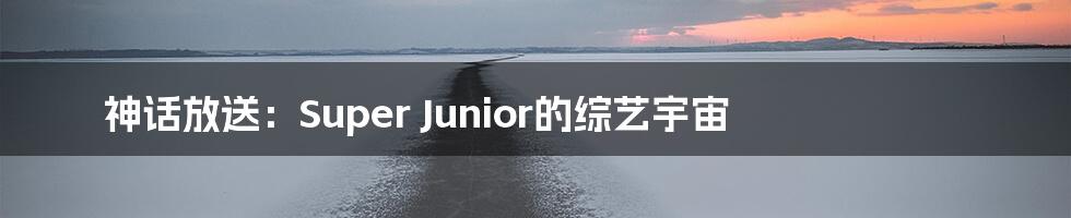 神话放送：Super Junior的综艺宇宙