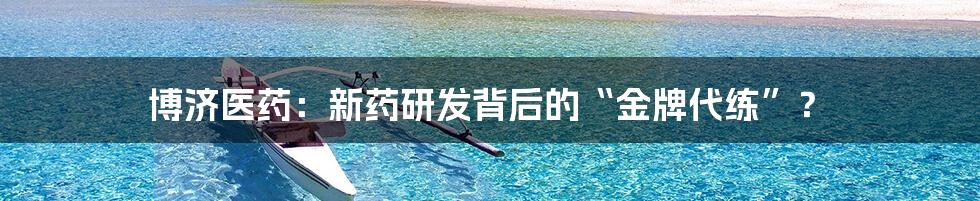 博济医药：新药研发背后的“金牌代练”？