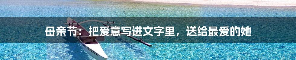 母亲节：把爱意写进文字里，送给最爱的她