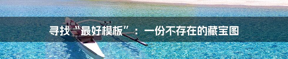 寻找“最好模板”：一份不存在的藏宝图