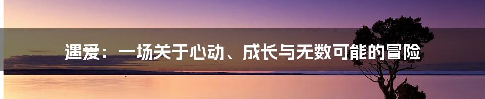 遇爱：一场关于心动、成长与无数可能的冒险
