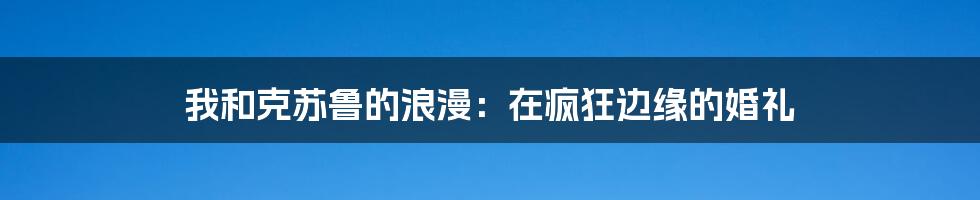 我和克苏鲁的浪漫:在疯狂边缘的婚礼