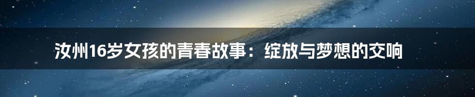 汝州16岁女孩的青春故事：绽放与梦想的交响