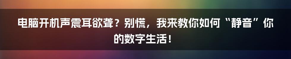 电脑开机声震耳欲聋?别慌,我来教你如何“静音”你的数字生活!