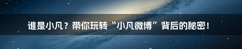 谁是小凡?带你玩转“小凡微博”背后的秘密!