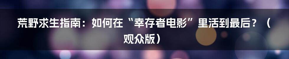 荒野求生指南:如何在“幸存者电影”里活到最后?(观众版)