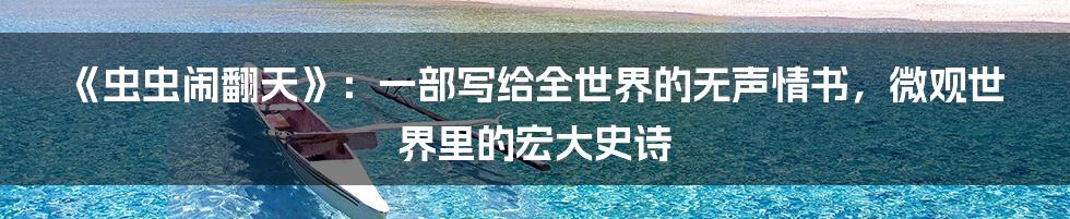 《虫虫闹翻天》:一部写给全世界的无声情书,微观世界里的宏大史诗