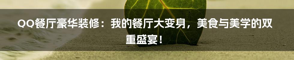 QQ餐厅豪华装修:我的餐厅大变身,美食与美学的双重盛宴!