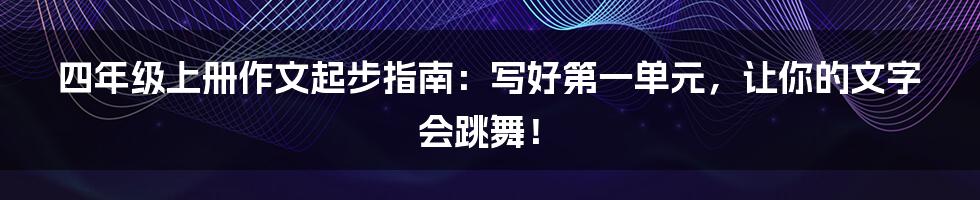 四年级上册作文起步指南：写好第一单元，让你的文字会跳舞！