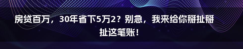 房贷百万，30年省下5万2？别急，我来给你掰扯掰扯这笔账！