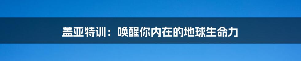 盖亚特训:唤醒你内在的地球生命力