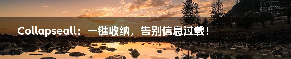 Collapseall:一键收纳,告别信息过载!