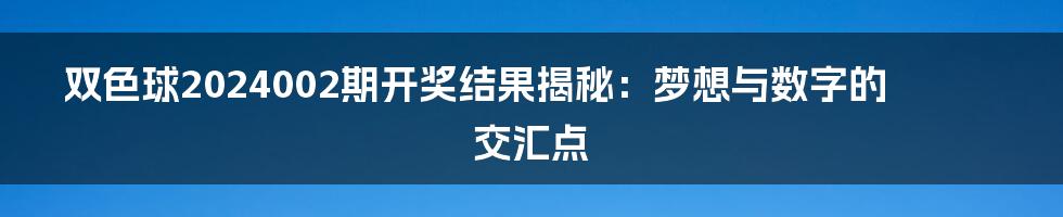 双色球2024002期开奖结果揭秘：梦想与数字的交汇点
