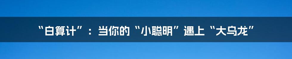 “白算计”:当你的“小聪明”遇上“大乌龙”