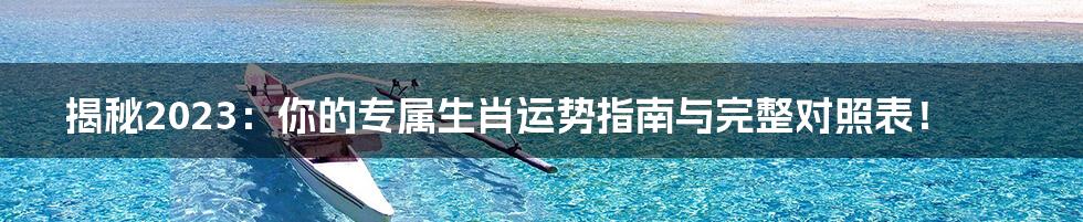 揭秘2023：你的专属生肖运势指南与完整对照表！