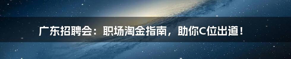 广东招聘会：职场淘金指南，助你C位出道！