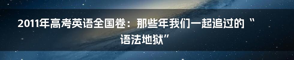 2011年高考英语全国卷:那些年我们一起追过的“语法地狱”