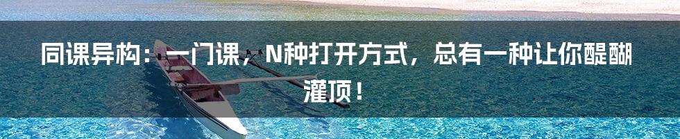 同课异构：一门课，N种打开方式，总有一种让你醍醐灌顶！