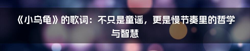 《小乌龟》的歌词：不只是童谣，更是慢节奏里的哲学与智慧