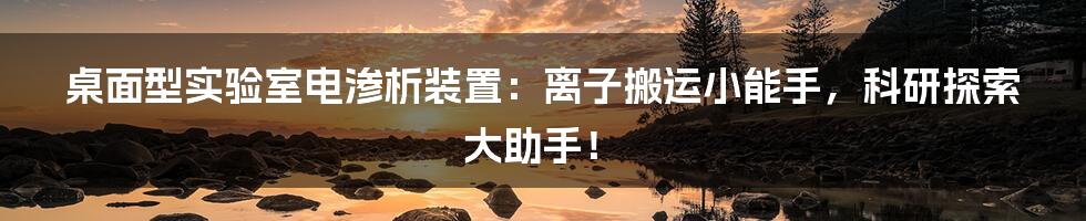 桌面型实验室电渗析装置:离子搬运小能手,科研探索大助手!