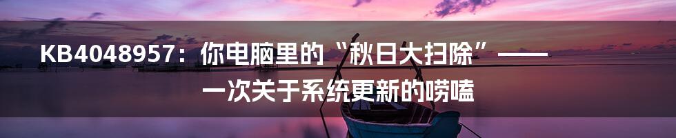 KB4048957：你电脑里的“秋日大扫除”——一次关于系统更新的唠嗑
