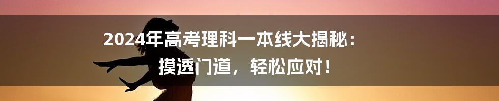 2024年高考理科一本线大揭秘: 摸透门道,轻松应对!