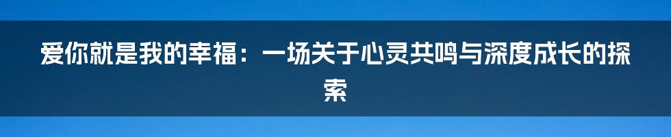 爱你就是我的幸福：一场关于心灵共鸣与深度成长的探索
