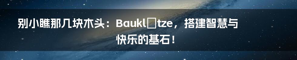 别小瞧那几块木头：Bauklötze，搭建智慧与快乐的基石！