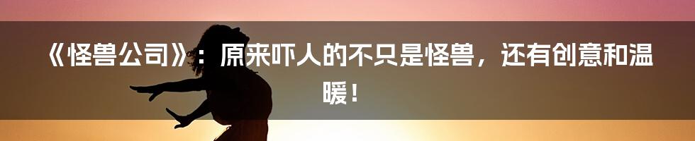 《怪兽公司》：原来吓人的不只是怪兽，还有创意和温暖！