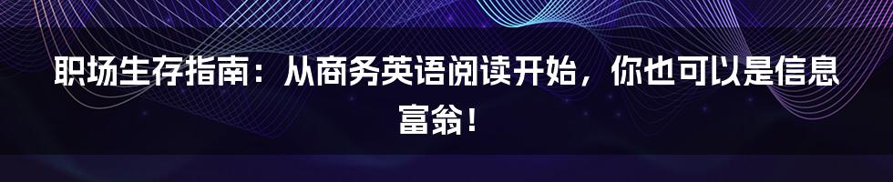 职场生存指南：从商务英语阅读开始，你也可以是信息富翁！