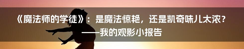 《魔法师的学徒》:是魔法惊艳,还是凯奇味儿太浓?——我的观影小报告
