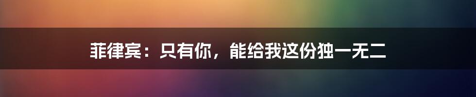 菲律宾:只有你,能给我这份独一无二