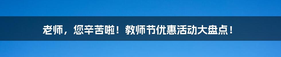 老师，您辛苦啦！教师节优惠活动大盘点！