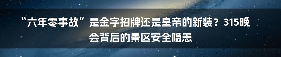 “六年零事故”是金字招牌还是皇帝的新装？315晚会背后的景区安全隐患