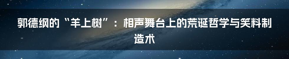郭德纲的“羊上树”：相声舞台上的荒诞哲学与笑料制造术