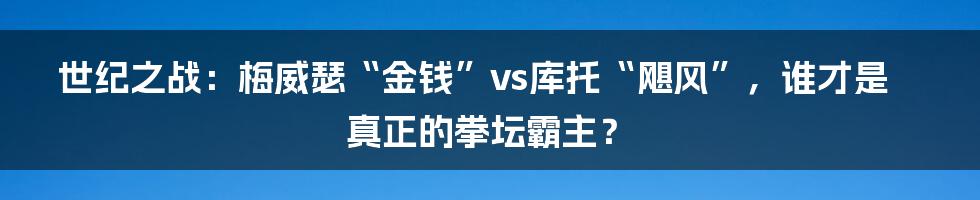 世纪之战：梅威瑟“金钱”vs库托“飓风”，谁才是真正的拳坛霸主？