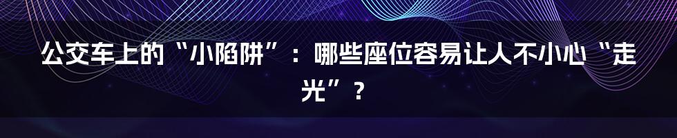 公交车上的“小陷阱”:哪些座位容易让人不小心“走光”?