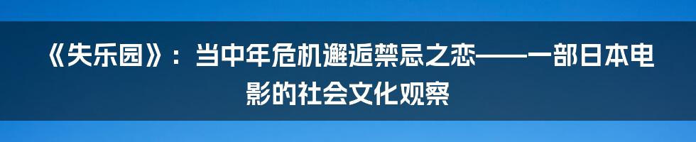 《失乐园》:当中年危机邂逅禁忌之恋——一部日本电影的社会文化观察
