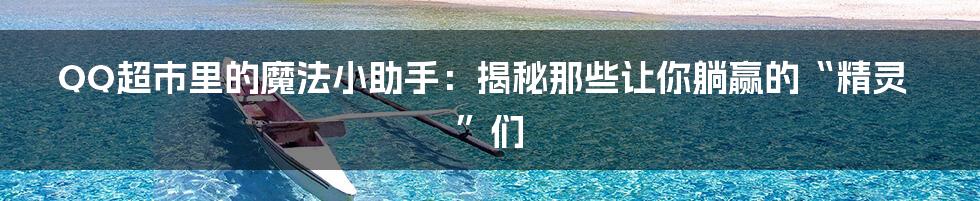 QQ超市里的魔法小助手：揭秘那些让你躺赢的“精灵”们