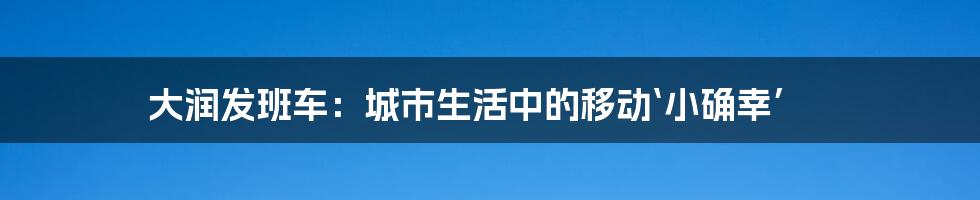 大润发班车：城市生活中的移动‘小确幸’