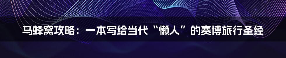 马蜂窝攻略：一本写给当代“懒人”的赛博旅行圣经