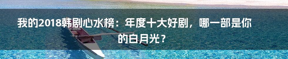 我的2018韩剧心水榜:年度十大好剧,哪一部是你的白月光?