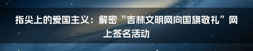 指尖上的爱国主义：解密“吉林文明网向国旗敬礼”网上签名活动