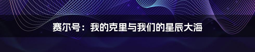 赛尔号：我的克里与我们的星辰大海